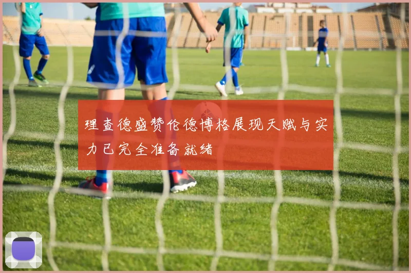理查德盛赞伦德博格展现天赋与实力已完全准备就绪