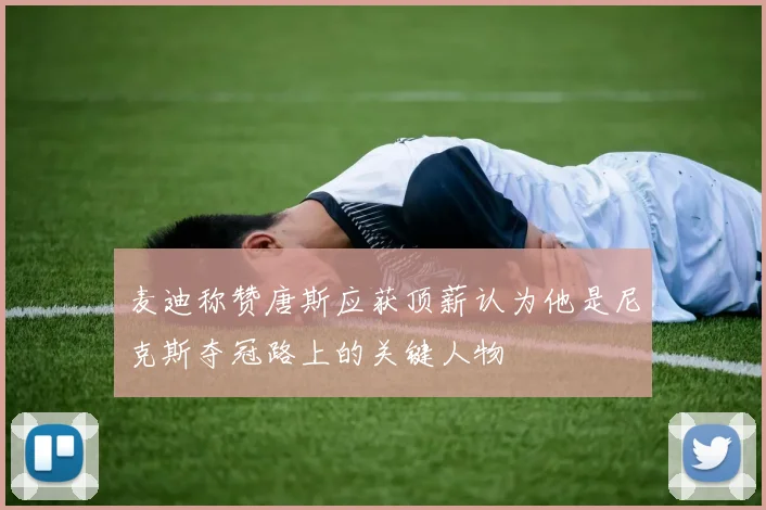 麦迪称赞唐斯应获顶薪认为他是尼克斯夺冠路上的关键人物