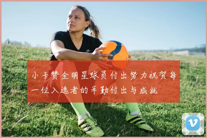 小卡赞全明星球员付出努力祝贺每一位入选者的辛勤付出与成就