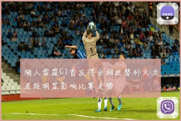 湖人雷霆G1首发得分相近替补火力差距明显影响比赛走势