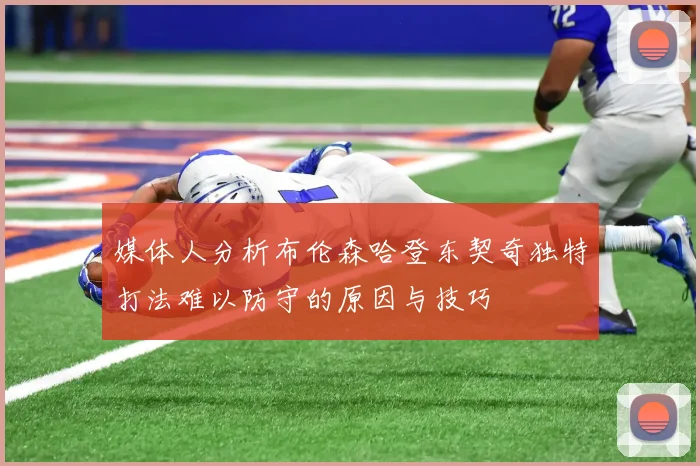 媒体人分析布伦森哈登东契奇独特打法难以防守的原因与技巧