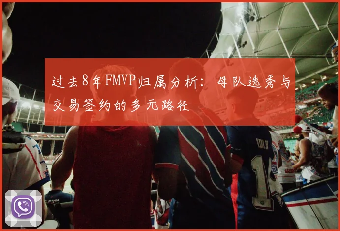 过去8年FMVP归属分析：母队选秀与交易签约的多元路径