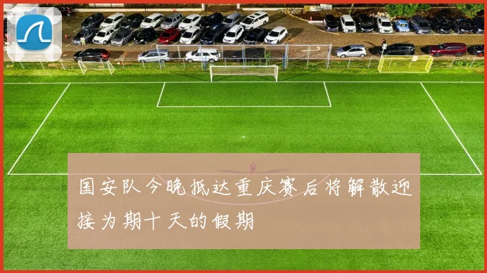国安队今晚抵达重庆赛后将解散迎接为期十天的假期
