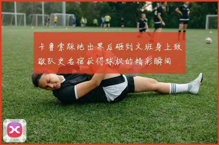 卡鲁索踩地出界后砸到文班身上致敬队史名宿获得球权的精彩瞬间