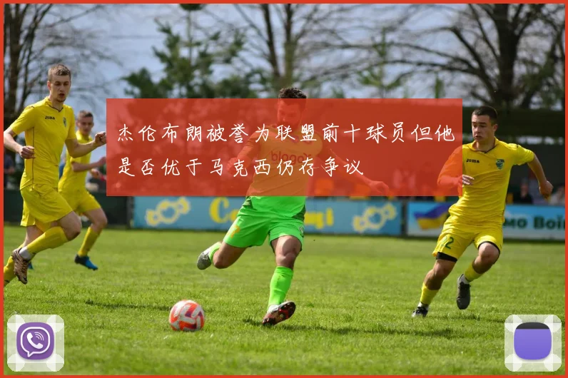 杰伦布朗被誉为联盟前十球员但他是否优于马克西仍存争议