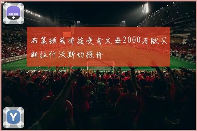 布莱顿或将接受考文垂2000万欧买断拉什沃斯的报价